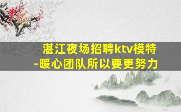 湛江夜场招聘ktv模特-暖心团队所以要更努力
