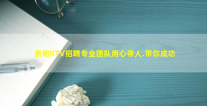 贵阳KTV招聘专业团队用心带人.带你成功